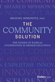 Title: The Community Solution: The Power of Radical Cooperation in Higher Education, Author: Michael Horowitz