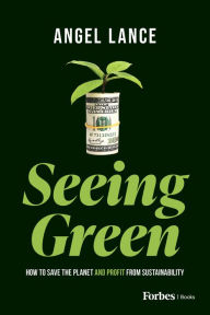 Title: Seeing Green: How to Save the Planet and Profit from Sustainability, Author: Angel Lance