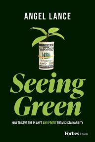 Title: Seeing Green: How to Save the Planet and Profit from Sustainability, Author: Angel Lance
