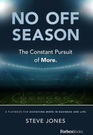 Title: No Off Season: The Constant Pursuit of More. A Playbook For Achieving More In Business and Life, Author: Steve Jones