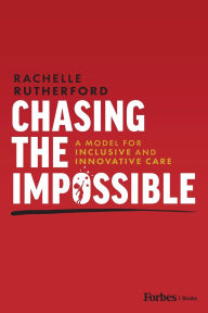 Title: Chasing the Impossible: A Model for Inclusive and Innovative Care, Author: Rachelle Rutherford