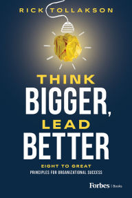 Title: Think Bigger, Lead Better: Eight to Great Principles for Organizational Success, Author: Rick Tollakson