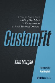 Title: Custom-Fit: A Straight-Talking Guide to Hiring Top Talent for Entrepreneurs & Small Business Owners, Author: Kate Morgan