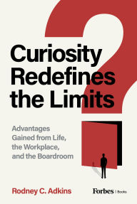 Title: Curiosity Redefines the Limits: Advantages Gained from Life, the Workplace, and the Boardroom, Author: Rodney C. Adkins