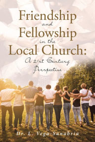 Title: Friendship and Fellowship in the Local Church: A 21st Century Perspective, Author: Dr. L. Vega-Sanabria