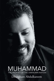 Title: MUHAMMAD: THE PROPHET OF THE UNKNOWN NATION, Author: Dhurgham Abdulkareem