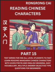 Title: Reading Chinese Characters (Part 15) - Test Series for HSK All Level Students to Fast Learn Recognizing & Reading Mandarin Chinese Characters with Given Pinyin and English meaning, Easy Vocabulary, Moderate Level Multiple Answer Objective Type Questions f, Author: Rongrong Cai