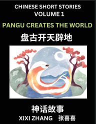 Title: Chinese Short Stories (Part 1) - Pangu Creates the World, Learn Ancient Chinese Myths, Folktales, Shenhua Gushi, Easy Mandarin Lessons for Beginners, Simplified Chinese Characters and Pinyin Edition, Author: XIXI Zhang