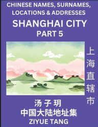 Title: Shanghai City Municipality (Part 5)- Mandarin Chinese Names, Surnames, Locations & Addresses, Learn Simple Chinese Characters, Words, Sentences with Simplified Characters, English and Pinyin, Author: Ziyue Tang