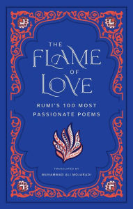 Title: The Flame of Love: Rumi's 100 Most Passionate Poems, Author: Rumi