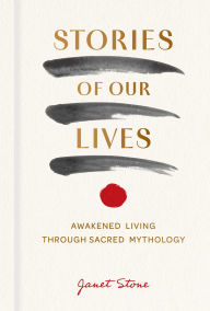 Title: Stories of Our Lives: Awakened Living Through Sacred Mythology, Author: Janet Stone