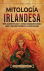 Mitologï¿½a irlandesa: Mitos, cuentos populares y leyendas apasionantes de dioses, diosas y criaturas mitolï¿½gicas de la antigua Irlanda