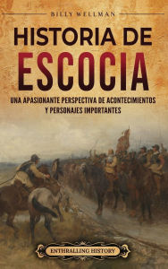 Title: Historia de Escocia: Una apasionante perspectiva de acontecimientos y personajes importantes, Author: Billy Wellman