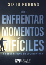 Title: Cómo enfrentar momentos difíciles: Y convertirlos en oportunidad, Author: Sixto Porras