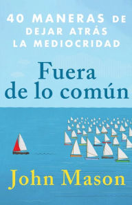 Title: Fuera de Lo Común: 40 Maneras de Dejar Atrás La Mediocridad (Spanish Language Edition, Be Uncommon (Spanish)), Author: John Mason