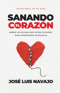 Title: Sanando el corazón: Sobre las ruinas que otros dejaron, Dios construirá un palacio (Devocional de 90 días), Author: José Luis Navajo