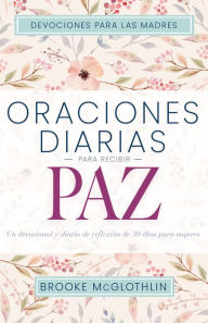 Title: Oraciones diarias para recibir paz: Un devocional y diario de reflexión de 30 días para mujeres, Author: Brooke McGlothlin