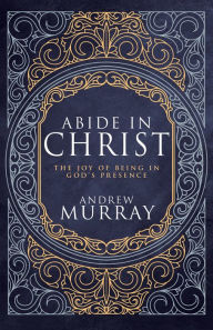 Title: Abide in Christ: The Joy of Being in God's Presence (Deluxe Gift Edition), Author: Andrew Murray