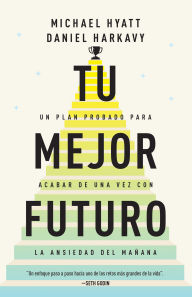 Title: Tu mejor futuro: Un plan probado para acabar de una vez con la ansiedad del mañana, Author: Michael Hyatt