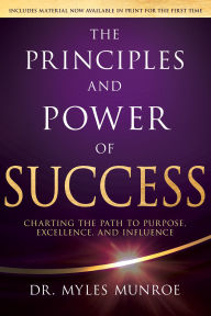 Title: The Principles and Power of Success: Charting the Path to Purpose, Excellence, and Influence, Author: Myles Munroe