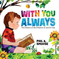 Title: With You Always: The Practice of the Presence of God for Kids, Author: Phil A. Smouse