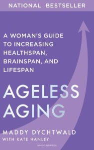 Title: Ageless Aging: A Woman's Guide to Increasing Healthspan, Brainspan, and Lifespan, Author: Maddy Dychtwald