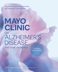 Title: Mayo Clinic on Alzheimer's Disease and Other Dementias, Revised and Updated: A guide for people with dementia and those who care for them, Author: Jonathan Graff-Radford M.D.