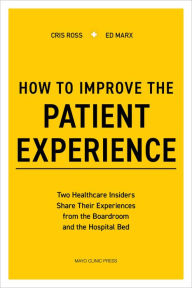Title: How to Improve the Patient Experience: Two Healthcare Insiders Share Their Experiences from the Boardroom and the Hospital Bed, Author: Cris Ross