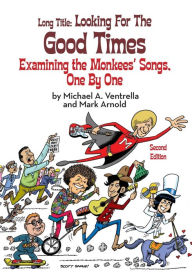 Title: Long Title: Looking for the Good Times Examining the Monkees' Songs, One by One (Second Edition), Author: Michael A Ventrella