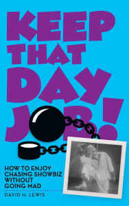 Title: Keep That Day Job! How to Enjoy Chasing Showbiz Without Going Mad, Author: David H Lewis