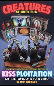 Title: Creatures of the Screen - The Uncensored (and Unofficial) History of Kissploitation on Film, Television & Home Video, Author: John Harrison