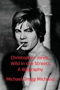 Title: Christopher Jones - Wild in the Streets - A Biography, Author: Michael Gregg Michaud