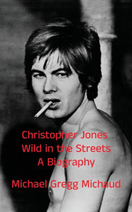 Title: Christopher Jones - Wild in the Streets - A Biography, Author: Michael Gregg Michaud