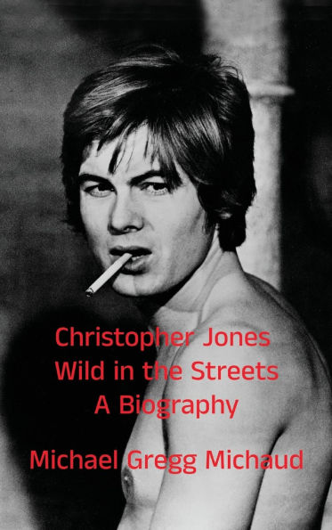 Christopher Jones - Wild in the Streets - A Biography