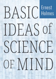 Title: BASIC IDEAS OF SCIENCE OF MIND, Author: Ernest Holmes