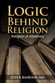 Title: Logic Behind Religion: Religion of Abraham, Author: MD Don B. Bandari