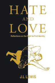 Title: Hate and Love: Reflections on the Fight to Find Identity, Author: J L Lewis