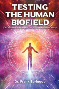 Title: Testing The Human Biofield: (The Origin Story of Morphogenic Field Technique and Biofield Testing), Author: Dr Frank Springob