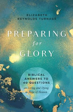 Preparing for Glory: Biblical Answers to 40 Questions on Living and Dying in Hope of Heaven