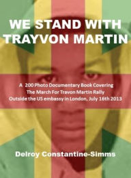 Title: We Stand with Trayvon Martin: A 200 Photo Book Covering The March For Travon Martin Rally Outside the US embassy in London, July 16th 2013, Author: Delroy Constantine-Simms