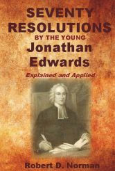 Title: Seventy Resolutions by the Young Jonathan Edwards: Explained and Applied, Author: Robert D. Norman