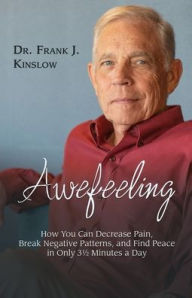 Title: Awefeeling: How You Can Decrease Pain, Break Negative Patterns, and Find Peace in Only 31⁄2 Minutes a Day, Author: Frank J Kinslow