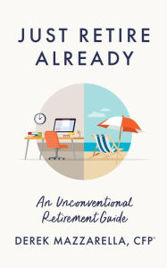 Title: Just Retire Already: An Unconventional Retirement Guide, Author: Derek Mazzarella