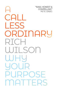 Title: A Call Less Ordinary: Why Your Purpose Matters, Author: Rich Wilson