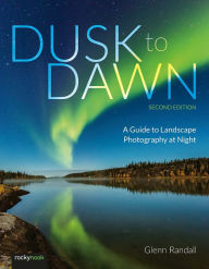 Title: Dusk to Dawn, 2nd Edition: A Guide to Landscape Photography at Night, Author: Glenn Randall