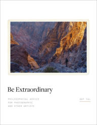 Title: Be Extraordinary: Philosophical Advice for Photographic and Other Artists, Author: Guy Tal