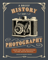 Title: A Brief History of Photography: From the Very Beginning to the Age of Digital, Author: David S. Young
