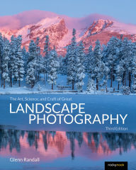 Title: The Art, Science, and Craft of Great Landscape Photography, Third Edition, Author: Glenn Randall