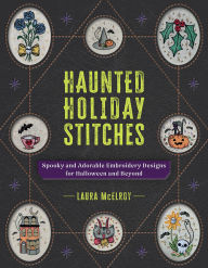 Title: Haunted Holiday Stitches: Spooky and Adorable Embroidery Designs for Halloween and Beyond, Author: Laura McElroy