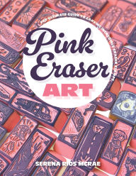 Title: Pink Eraser Art: The Ultimate Guide to Carving Incredible Eraser Stamps, Author: Serena Rios McRae